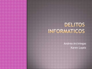 Delitos Informaticos Andrea Arciniegas Karen Lopéz 