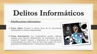 • Falsificaciones informáticas
a) Como objeto: Cuando se alteran datos de los documentos
almacenados en forma computarizada.
b) Como instrumentos: Las computadoras pueden utilizarse
también para efectuar falsificaciones de documentos de uso
comercial. Cuando empezó a disponerse de fotocopiadoras
computarizadas en color a base de rayos láser surgió una nueva
generación de falsificaciones o alteraciones fraudulentas
Delitos Informáticos
 