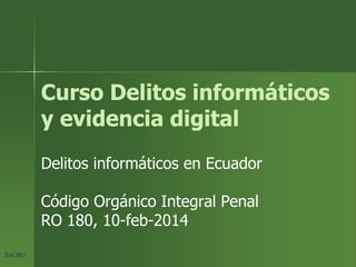 Eol.3EcEol.3Ec
Curso Delitos informáticos
y evidencia digital
Delitos informáticos en Ecuador
Código Orgánico Integral Penal
RO 180, 10-feb-2014
 