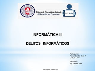 INFORMÁTICA III
DELITOS INFORMÁTICOS
Participante:
Fernández R. José P.
V-09.247.979
Facilitador:
Ing. Jaimes José
San Cristóbal, Febrero 2018.
 