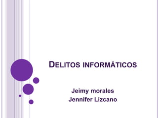 DELITOS INFORMÁTICOS
Jeimy morales
Jennifer Lizcano
 