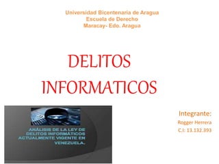 Integrante:
Rogger Herrera
C.I: 13.132.393
DELITOS
INFORMATICOS
Universidad Bicentenaria de Aragua
Escuela de Derecho
Maracay- Edo. Aragua
 