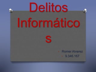 Delitos
Informático
s
• Romer Alvarez
• 9.346.167
 
