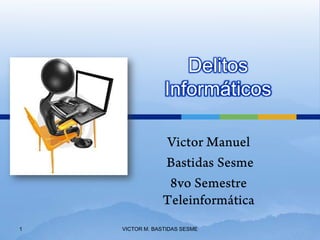 Delitos
                 Informáticos




1   VICTOR M. BASTIDAS SESME
 