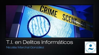 T.I. en Delitos InformáticosT.I. en Delitos Informáticos
Nicolás Marchal GonzálezNicolás Marchal González
 