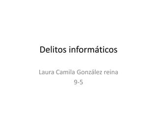 Delitos informáticos
Laura Camila González reina
9-5
 