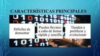 CARACTERÍSTICAS PRINCIPALES
Difíciles de
demostrar
Pueden llevarse
a cabo de forma
rápida y sencilla
Tienden a
proliferar y
evolucionar
 