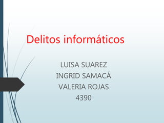 Delitos informáticos
LUISA SUAREZ
INGRID SAMACÁ
VALERIA ROJAS
4390
 