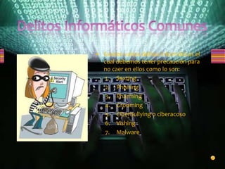 • Existen varios delitos informáticos el
cual debemos tener precaución para
no caer en ellos como lo son:
1. Sexting
2. Phishing
3. Pharming
4. Grooming
5. Ciberbullying o ciberacoso
6. Vishing
7. Malware
 