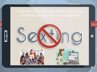 Es el envío de mensajes, fotos o videos de
contenido sexual por medios digitales.
 