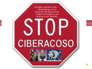 También conocido como
Ciberbullying, es una
extensión del acoso en los
medios tecnológicos, por
teléfono o por internet.
 