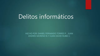 Delitos informáticos
HECHO POR: DANIEL FERNANDO TORRES P. , JUAN
ANDRÉS MORENO B. Y JUAN DAVID RUBIO J.
 