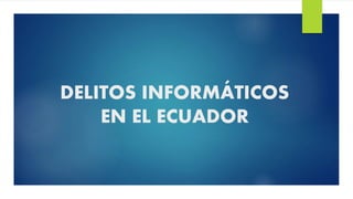 DELITOS INFORMÁTICOS
EN EL ECUADOR
 