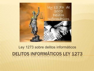 DELITOS INFORMÁTICOS LEY 1273
Ley 1273 sobre delitos informáticos
 