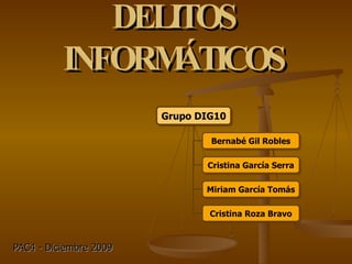 DELITOS INFORMÁTICOS PAC4 - Diciembre 2009 Grupo DIG10 Bernabé Gil Robles Cristina García Serra Miriam García Tomás Cristina Roza Bravo 