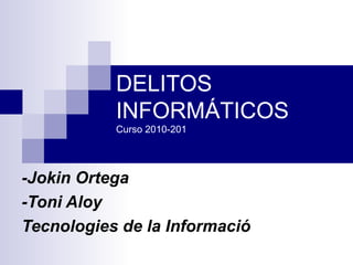 DELITOS INFORMÁTICOS Curso 2010-201 -Jokin Ortega -Toni Aloy Tecnologies de la Informació 