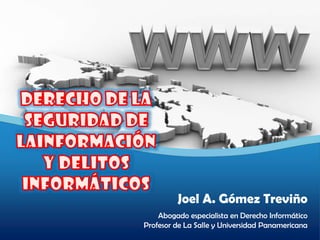 Joel A. Gómez Treviño
    Abogado especialista en Derecho Informático
Profesor de La Salle y Universidad Panamericana
 