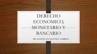 DERECHO
ECONOMICO,
MONETARIO Y
BANCARIO
MG. SANTILLAN SANCHEZ, SABRINA
 