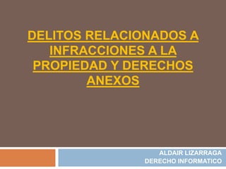 DELITOS RELACIONADOS A
INFRACCIONES A LA
PROPIEDAD Y DERECHOS
ANEXOS
ALDAIR LIZARRAGA
DERECHO INFORMATICO
 