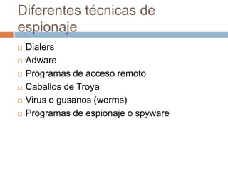 Diferentes técnicas de
espionaje
 Dialers
 Adware
 Programas de acceso remoto
 Caballos de Troya
 Virus o gusanos (wo...
