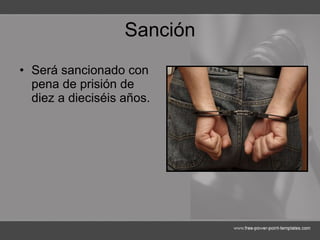Sanción Será sancionado con pena de prisión de diez a dieciséis años. 