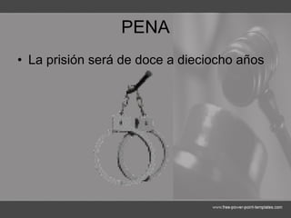 PENA La prisión será de doce a dieciocho años 