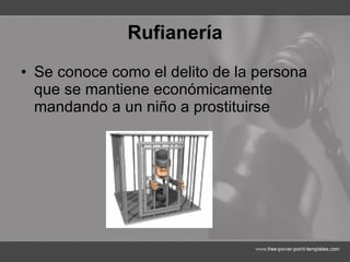 Rufianería Se conoce como el delito de la persona que se mantiene económicamente mandando a un niño a prostituirse   