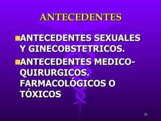 ANTECEDENTES ANTECEDENTES SEXUALES Y GINECOBSTETRICOS. ANTECEDENTES MEDICO- QUIRURGICOS. FARMACOLÓGICOS O TÓXICOS 