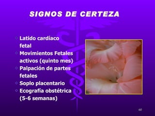 SIGNOS DE CERTEZA  Latido cardíaco  fetal Movimientos Fetales  activos (quinto mes) Palpación de partes  fetales Soplo placentario Ecografía obstétrica  (5-6 semanas) 