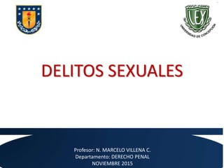 DELITOS SEXUALES
Profesor: N. MARCELO VILLENA C.
Departamento: DERECHO PENAL
NOVIEMBRE 2015
 