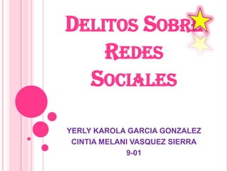 DELITOS SOBRE
    REDES
  SOCIALES

YERLY KAROLA GARCIA GONZALEZ
 CINTIA MELANI VASQUEZ SIERRA
             9-01
 