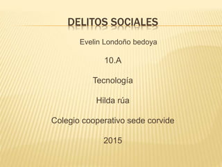 DELITOS SOCIALES
Evelin Londoño bedoya
10.A
Tecnología
Hilda rúa
Colegio cooperativo sede corvide
2015
 