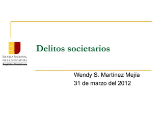 Delitos societarios

         Wendy S. Martínez Mejía
         31 de marzo del 2012
 