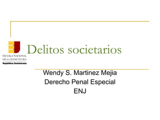 Delitos societarios
   Wendy S. Martinez Mejia
   Derecho Penal Especial
            ENJ
 