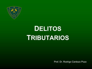 DELITOS
TRIBUTARIOS


       Prof. Dr. Rodrigo Cardozo Pozo
 