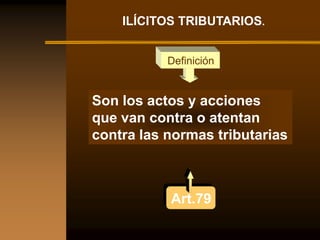 ILÍCITOS TRIBUTARIOS.


           Definición


Son los actos y acciones
que van contra o atentan
contra las normas tributarias



           Art.79
 