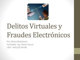 Delitos Virtuales y
Fraudes Electrónicos
Por: Marco Moyetones
Facilitador: Ing. Héctor García
UBA – NÚCLEO APURE
 
