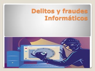 Delitos y fraudes
Informáticos
 