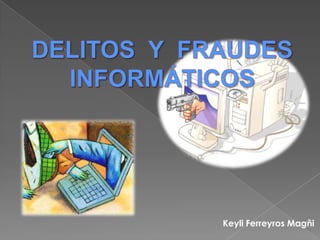 DELITOS  Y  FRAUDES INFORMÁTICOS Keyli Ferreyros Magñi 