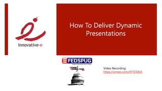How To Deliver Dynamic
    Presentations




          Video Recording:
          https://vimeo.com/47725816 
 