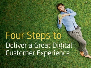 Four	Steps	to	Deliver	a	Great	
Digital	Customer	Experience
 