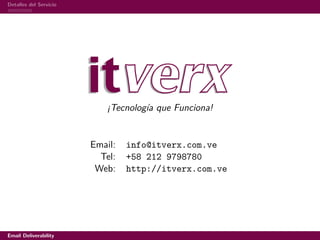 Detalles del Servicio




                           ¡Tecnología que Funciona!


                        Email:   info@itverx.com.ve
                          Tel:   +58 212 9798780
                         Web:    http://itverx.com.ve




Email Deliverability
 