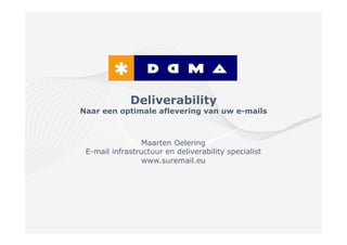 Deliverability
Naar een optimale aflevering van uw e-mails



                 Maarten Oelering
 E-mail infrastructuur en deliverability specialist
                 www.suremail.eu
 