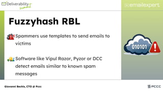 Fuzzyhash RBL
Spammers use templates to send emails to
victims
Software like Vipul Razor, Pyzor or DCC
detect emails similar to known spam
messages
Giovanni Bechis, CTO @ Pccc
 