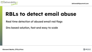 RBLs to detect email abuse
deliverabilitysummit.com
Real time detection of abused email red flags
Dns based solution, fast and easy to scale
Giovanni Bechis, CTO @ Pccc
 