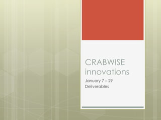 CRABWISE
innovations
January 7 – 29
Deliverables
 