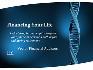 Financing Your Life
 Calculating human capital to guide
 your financial decisions both before
 and during retirement

      Vector Financial Advisors,
LLC
 