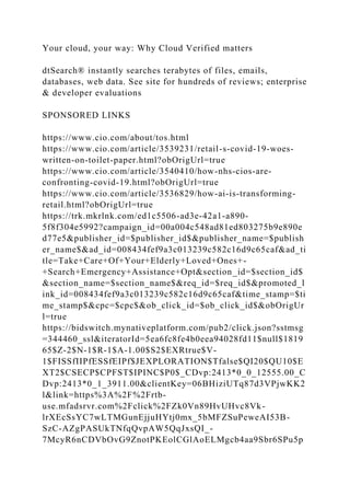 Your cloud, your way: Why Cloud Verified matters
dtSearch® instantly searches terabytes of files, emails,
databases, web data. See site for hundreds of reviews; enterprise
& developer evaluations
SPONSORED LINKS
https://www.cio.com/about/tos.html
https://www.cio.com/article/3539231/retail-s-covid-19-woes-
written-on-toilet-paper.html?obOrigUrl=true
https://www.cio.com/article/3540410/how-nhs-cios-are-
confronting-covid-19.html?obOrigUrl=true
https://www.cio.com/article/3536829/how-ai-is-transforming-
retail.html?obOrigUrl=true
https://trk.mkrlnk.com/ed1c5506-ad3e-42a1-a890-
5f8f304e5992?campaign_id=00a004c548ad81ed803275b9e890e
d77e5&publisher_id=$publisher_id$&publisher_name=$publish
er_name$&ad_id=008434fef9a3c013239c582c16d9c65caf&ad_ti
tle=Take+Care+Of+Your+Elderly+Loved+Ones+-
+Search+Emergency+Assistance+Opt&section_id=$section_id$
&section_name=$section_name$&req_id=$req_id$&promoted_l
ink_id=008434fef9a3c013239c582c16d9c65caf&time_stamp=$ti
me_stamp$&cpc=$cpc$&ob_click_id=$ob_click_id$&obOrigUr
l=true
https://bidswitch.mynativeplatform.com/pub2/click.json?sstmsg
=344460_ssl&iteratorId=5ea6fc8fe4b0eea94028fd11$null$1819
65$Z-2$N-1$R-1$A-1.00$S2$EXRtrue$V-
1$FISSfIIPfESSfEIPf$JEXPLORATION$Tfalse$QI20$QU10$E
XT2$CSECP$CPFST$IPINC$P0$_CDvp:2413*0_0_12555.00_C
Dvp:2413*0_1_3911.00&clientKey=06BHiziUTq87d3VPjwKK2
l&link=https%3A%2F%2Frtb-
use.mfadsrvr.com%2Fclick%2FZk0Vn89HvUHvc8Vk-
lrXEcSsYC7wLTMGunEjjuHYtj0mx_5bMFZSuPeweAI53B-
SzC-AZgPASUkTNfqQvpAW5QqJxsQI_-
7McyR6nCDVbOvG9ZnotPKEolCGlAoELMgcb4aa9Sbr6SPu5p
 