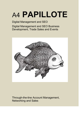 A4

PAPILLOTE

Digital Management and SEO
Digital Management and SEO Business
Development, Trade Sales and Events

Through-the-line Account Management,
Networking and Sales

 