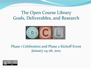 The Open Course Library Goals, Deliverables, and Research Phase 1 Celebration and Phase 2 Kickoff Event January 24-26, 2012 